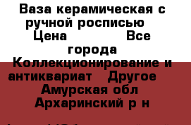 Ваза керамическая с ручной росписью  › Цена ­ 30 000 - Все города Коллекционирование и антиквариат » Другое   . Амурская обл.,Архаринский р-н